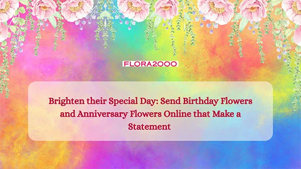 Brighten Their Special Day: Send Birthday And Anniversary Flowers Online That Make A Statement